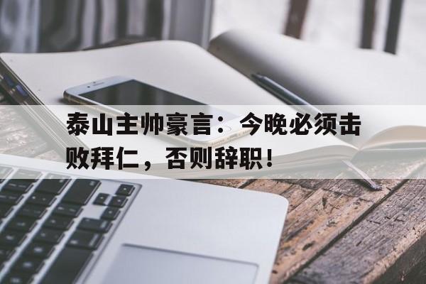 泰山主帅豪言：今晚必须击败拜仁，否则辞职！