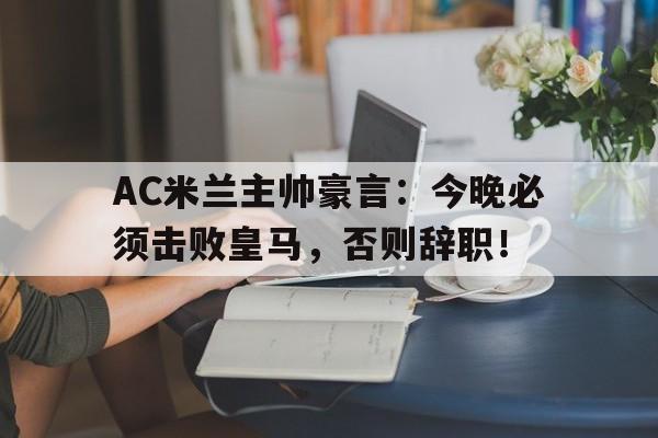 AC米兰主帅豪言：今晚必须击败皇马，否则辞职！